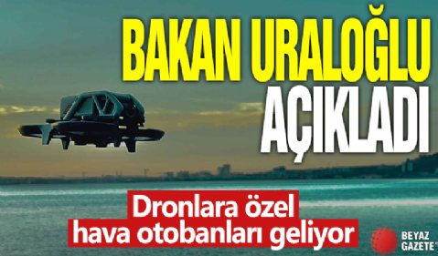 Bakan Uraloğlu açıkladı Dronlara özel hava otobanları geliyor