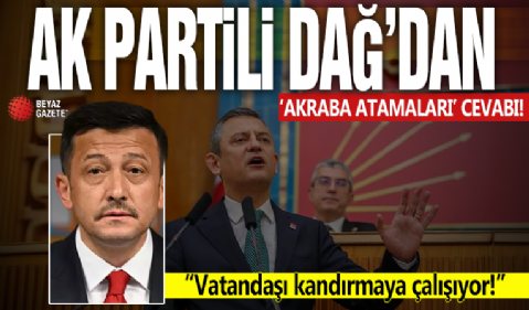 AK Partili Dağ’dan Özel’e ‘akraba atamaları’ cevabı: ‘Vatandaşı kandırmaya çalışıyor’