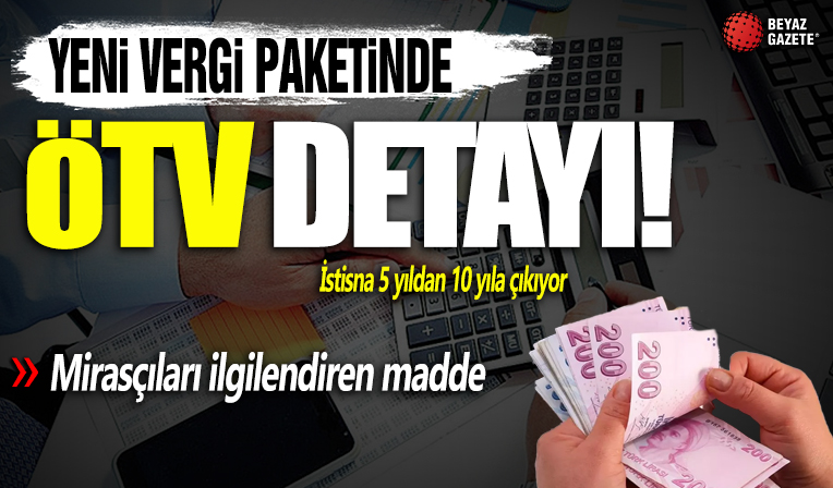 Yeni vergi paketinde neler var? Dikkat çeken ÖTV istisnası detayı! Sistem nasıl işleyecek? Süre 5 yıldan 10 yıla çıkıyor