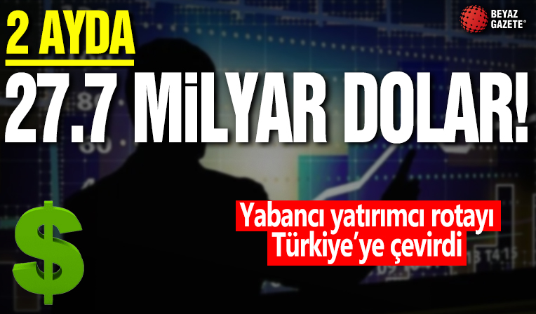 2 ayda 27.7 milyar dolarlık giriş! Yabancı yatırımcı rotayı Türkiye'ye çevirdi