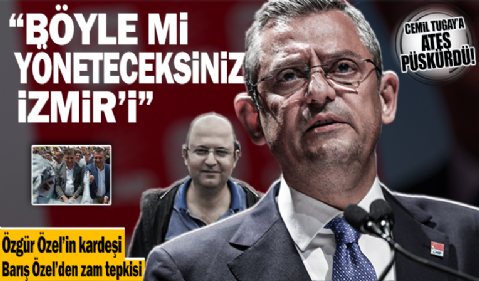 Özgür Özel’in kardeşi Barış Özel’den Cemil Tugay'a zam tepkisi: Böyle mi yöneteceksiniz İzmir’i!