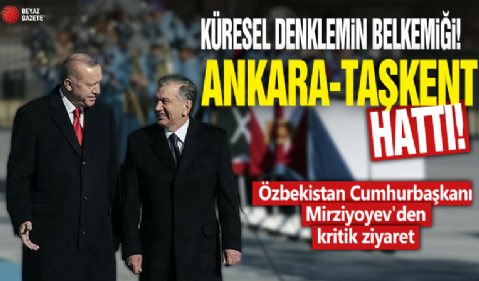 Küresel denklemin belkemiği: Ankara-Taşkent hattı! Özbekistan Cumhurbaşkanı Mirziyoyev'den kritik ziyaret