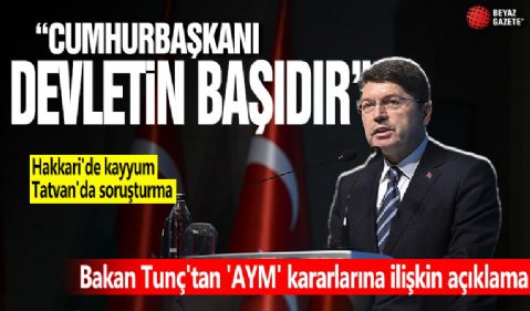 Adalet Bakanı Yılmaz Tunç'tan 'AYM' kararlarına ilişkin açıklama: Cumhurbaşkanı devletin başıdır | Hakkari'de kayyum Tatvan'da soruşturma