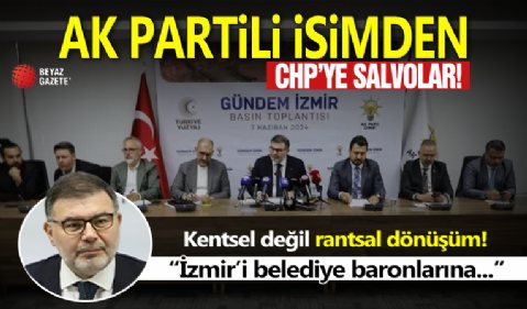 AK Partili isimden CHP'ye salvolar! 'İzmir'i belediye baronlarına...'
