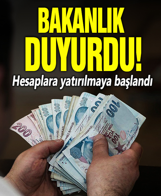 Bakanlık duyurdu! Hesaplara yatırılmaya başlandı