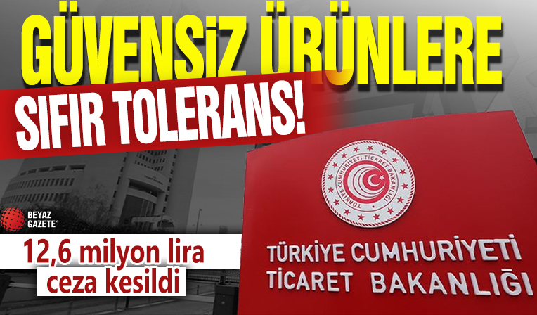Güvensiz ürünlere sıfır tolerans! 12,6 milyon lira ceza kesildi