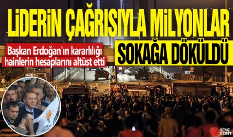 Liderin çağrısıyla milyonlar sokağa döküldü! Başkan Erdoğan'ın kararlılığı hainlerin hesaplarını altüst etti