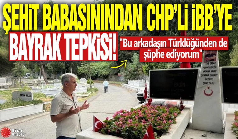 Şehit Batuhan Ergin'in babasından İBB'ye bayrak tepkisi: 'Bu arkadaşın Türklüğünden de şüphe ediyorum'