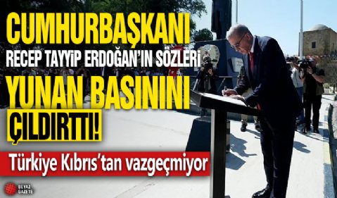 Başkan Erdoğan’ın sözleri Yunan basınını çıldırttı: Türkiye Kıbrıs’tan vazgeçmiyor!