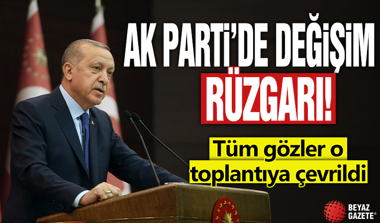 AK Parti'de değişim rüzgarı: Tüm gözler o toplantıya çevrildi