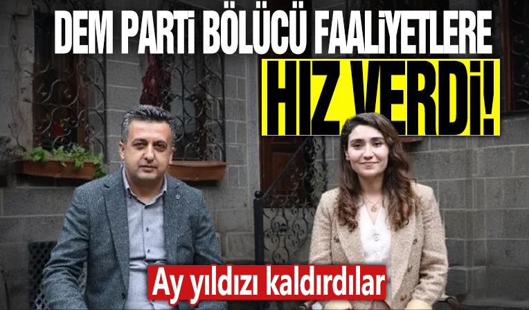 DEM Parti bölücü faaliyetlere hız verdi! Ay yıldızı kaldırdılar