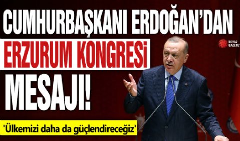 Cumhurbaşkanı Erdoğan Erdoğan'dan Erzurum Kongresi mesajı! 'Ülkemizi daha da güçlendireceğiz'