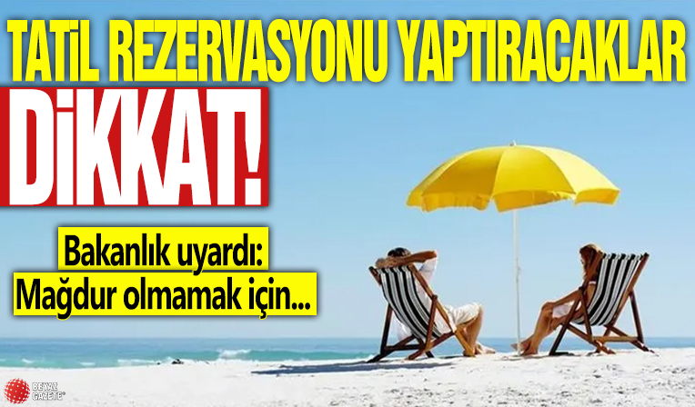 Tatil rezervasyonu yaptıracaklar dikkat! Bakanlık uyardı: Mağdur olmamak için...