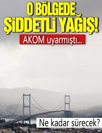 AKOM uyarmıştı... O bölgede şiddetli yağış başladı