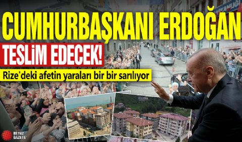 Cumhurbaşkanı Erdoğan teslim edecek! Rize'deki afetin yaraları bir bir sarılıyor