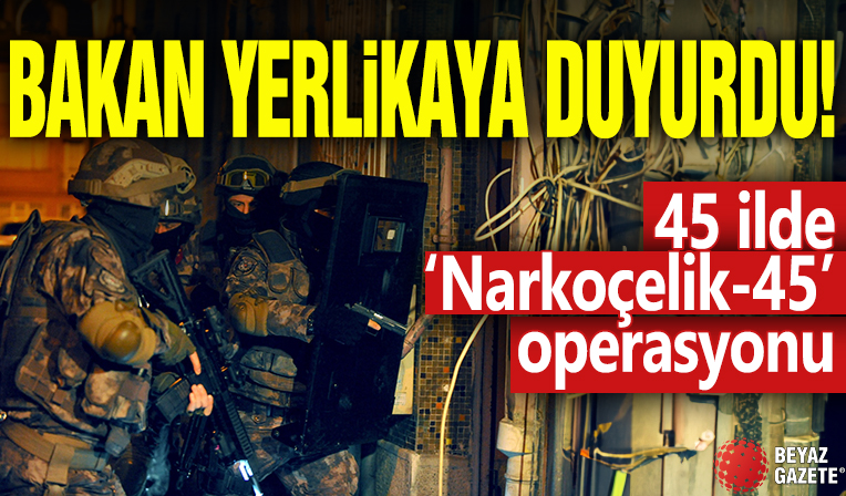 Bakan Yerlikaya duyurdu! 45 ilde 'Narkoçelik' operasyonu