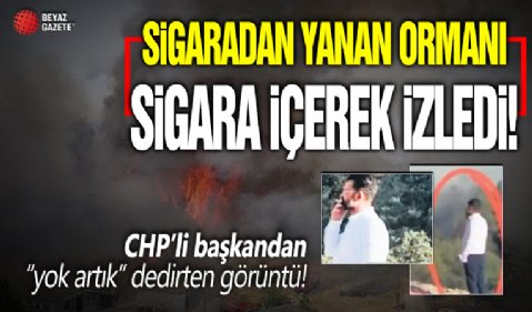 CHP'li başkandan skandal hareket: Sigaradan yanan ormanı sigara içerek izledi!