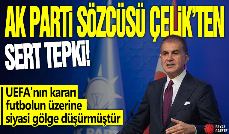 AK Parti Sözcüsü Çelik: UEFA'nın kararı futbolun üzerine siyasi gölge düşürmüştür
