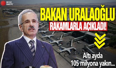 Bakan Uraloğlu rakamlarla açıkladı: Altı ayda 105 milyona yakın...
