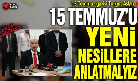 15 Temmuz gazisi Turgut Aslan: 15 Temmuz’u yeni nesillere anlatmalıyız