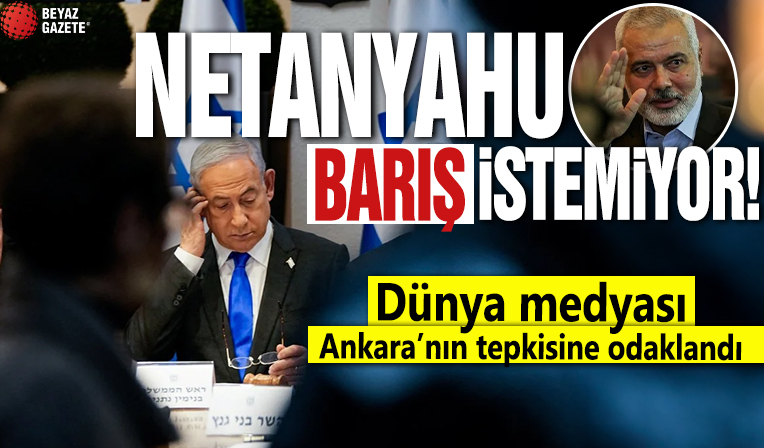 Dünya medyası, Ankara’nın tepkisine odaklandı: Netanyahu yönetimi barış istemiyor