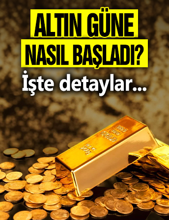 Altın güne nasıl başladı? İşte detaylar...