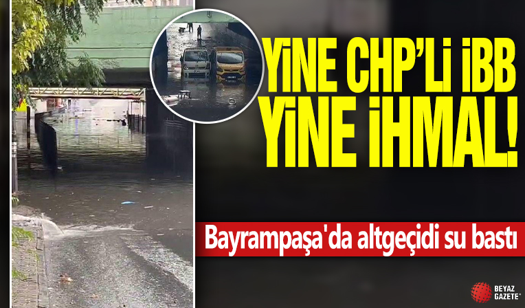 Yine CHP'li İBB yine ihmal! Bayrampaşa'da altgeçidi su bastı