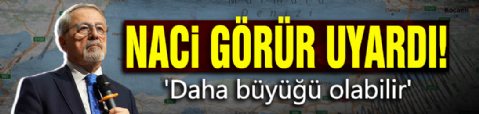 Naci Görür uyardı! 'Daha büyüğü olabilir'