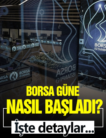 Borsa güne nasıl başladı? İşte detaylar...