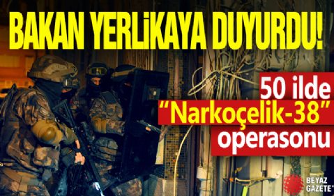 Bakan Yerlikaya duyurdu! 50 ilde 'Narkoçelik-38' operasyonu