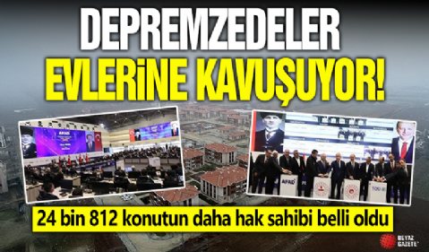 Depremzedeler konutlarına kavuşuyor! 24 bin 812 konutun daha hak sahibi belli oldu