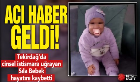 Tekirdağ'da cinsel istismara uğrayan Sıla Bebek hayatını kaybetti!