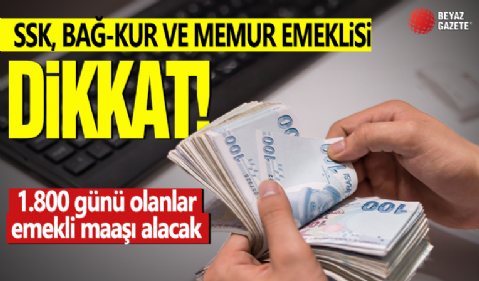 SSK, Bağ-Kur ve memur emeklisi dikkat! 1.800 günü olanlar emekli maaşı alacak