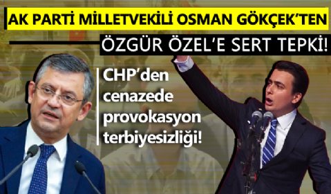 AK Parti Ankara Milletvekili Osman Gökçek'ten Özgür Özel'e sert tepki! 'Cenazeye provokasyon yapmak için gidiyorlar'