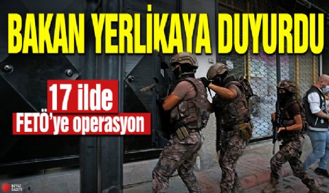 Bakan Yerlikaya duyurdu! 17 ilde FETÖ’ye operasyon