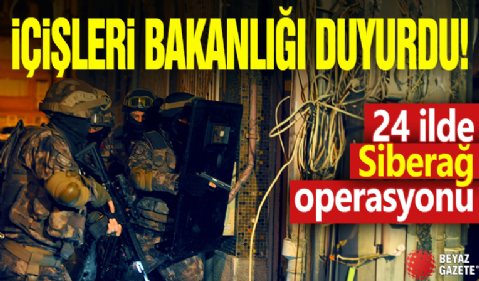 İçişleri Bakanlığı duyurdu! 24 ilde Siberağ operasyonu