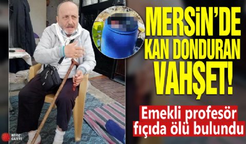 Mersin'de kan donduran vahşet: Emekli profesör fıçıda ölü bulundu