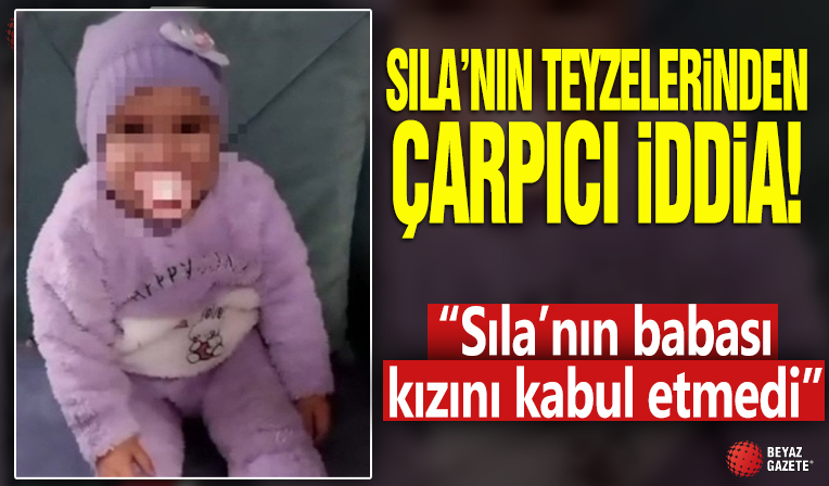 Sıla'nın teyzelerinden çarpıcı iddia! 'Sıla'nın babası kızını kabul etmedi'