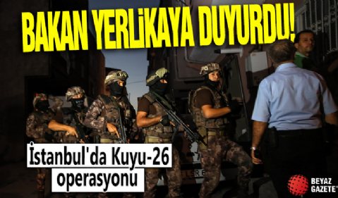 İçişleri Bakanı Ali Yerlikaya duyurdu: İstanbul'da Kuyu-26 operasyonu!