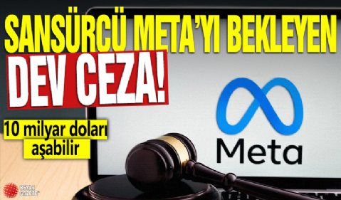 Sansürcü Meta’yı bekleyen dev ceza: 10 milyar doları aşabilir