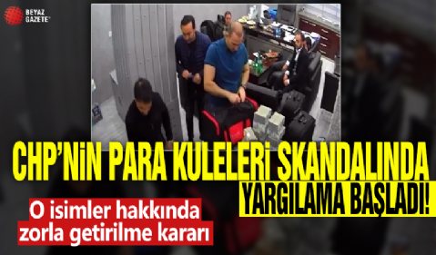 CHP’nin para kuleleri skandalında yargılama başladı: O isimler hakkında zorla getirilme kararı!