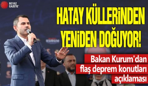 Hatay küllerinden yeniden doğuyor! Bakan Kurum'dan flaş deprem konutları açıklaması