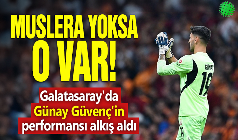 Muslera yoksa o var! Galatasaray'da Günay Güvenç'in performansı alkış aldı