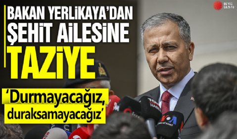 Ali Yerlikaya'dan şehit ailesine taziye! 'Durmayacağız, duraksamayacağız'