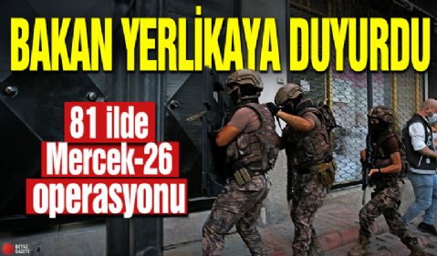 Bakan Yerlikaya duyurdu! 81 ilde Mercek-26 operasyonu