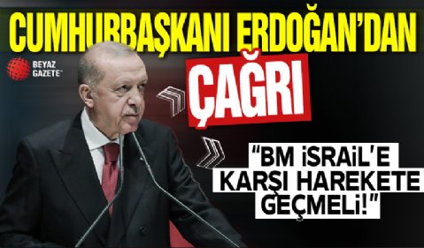 Cumhurbaşkanı Erdoğan: İsrail'e karşı BM harekete geçmeli