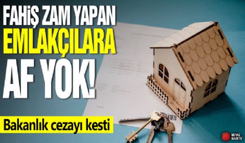 Fahiş zam yapan emlakçılara af yok! Bakanlık cezayı kesti