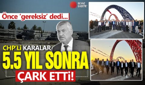 CHP’li Zeydan Karalar 5.5 yıl sonra çark etti: Önce gereksiz dedi şimdi dev yatırım deyip hizmete açtı!