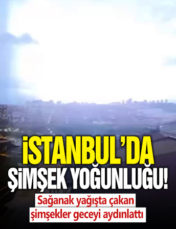 İstanbul’da sağanak yağışta çakan şimşekler geceyi aydınlattı