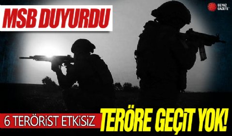 MSB duyurdu: 6 PKK'lı terörist etkisiz!